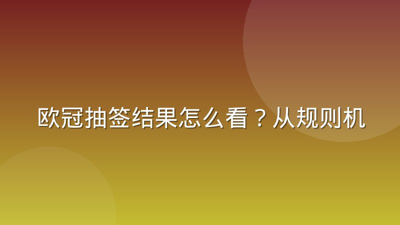 欧冠抽签结果怎么看？从规则机制到对阵逻辑的深度拆解