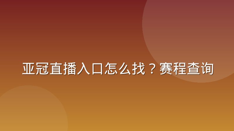 亚冠直播入口怎么找？赛程查询与观赛渠道完整指南